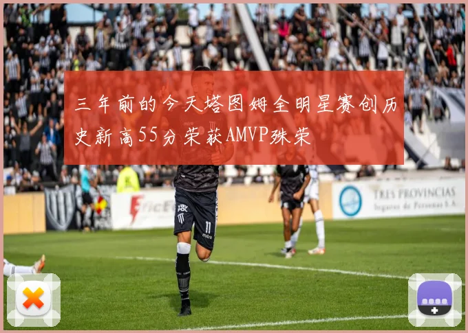 三年前的今天塔图姆全明星赛创历史新高55分荣获AMVP殊荣