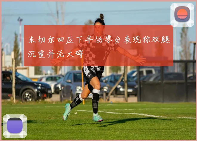 米切尔回应下半场零分表现称双腿沉重并无大碍