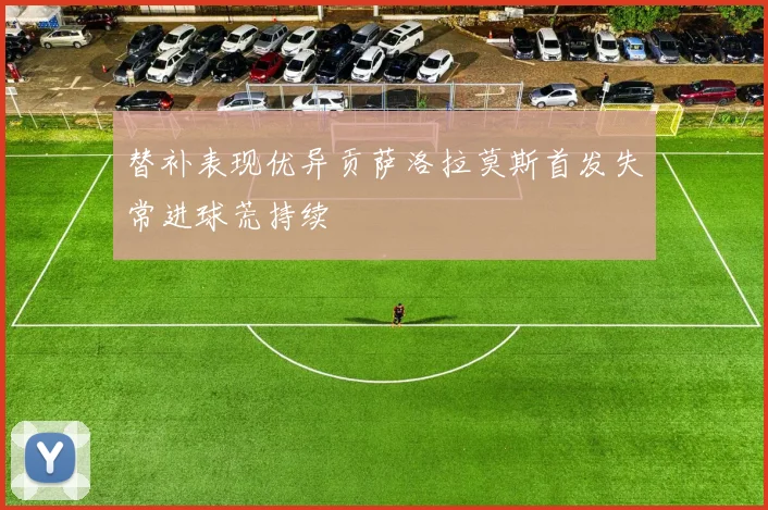 替补表现优异贡萨洛拉莫斯首发失常进球荒持续