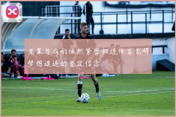 克莱与我们依然紧密相连传言无碍梦想追逐的坚定信念
