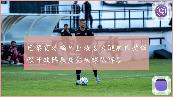 巴黎官方确认杜埃右大腿肌肉受伤预计缺阵数周影响球队阵容