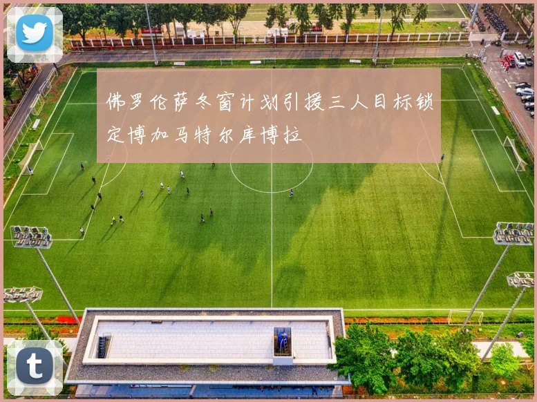 佛罗伦萨冬窗计划引援三人目标锁定博加马特尔库博拉