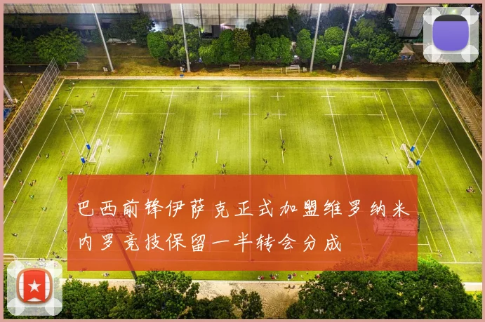 巴西前锋伊萨克正式加盟维罗纳米内罗竞技保留一半转会分成
