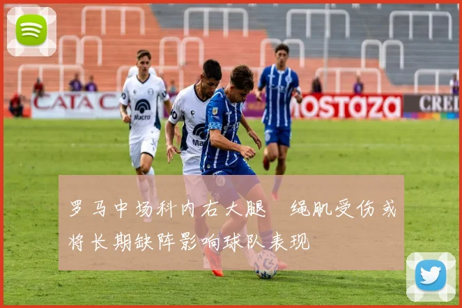 罗马中场科内右大腿腘绳肌受伤或将长期缺阵影响球队表现