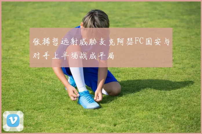 张稀哲远射威胁麦克阿瑟FC国安与对手上半场战成平局