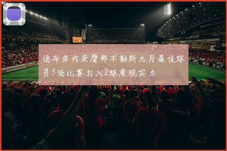 德布劳内荣膺那不勒斯九月最佳球员5场比赛打入2球展现实力