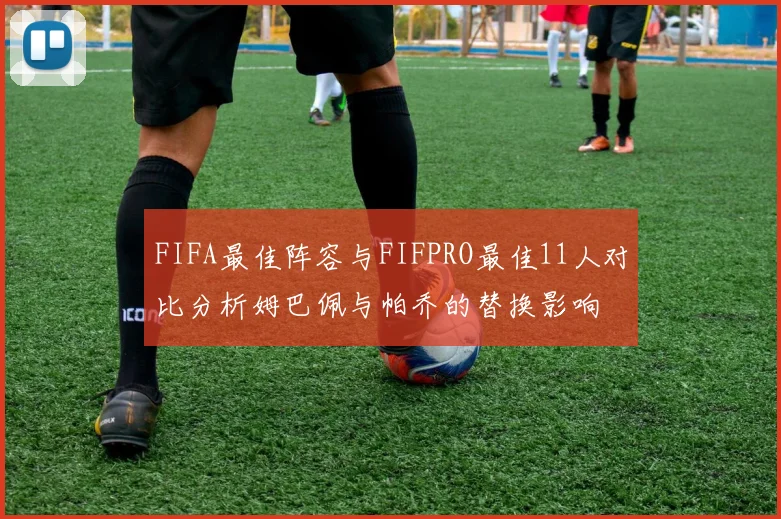 FIFA最佳阵容与FIFPRO最佳11人对比分析姆巴佩与帕乔的替换影响
