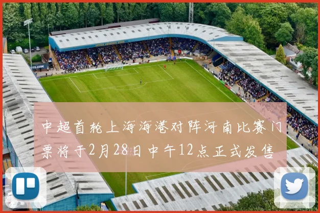 中超首轮上海海港对阵河南比赛门票将于2月28日中午12点正式发售