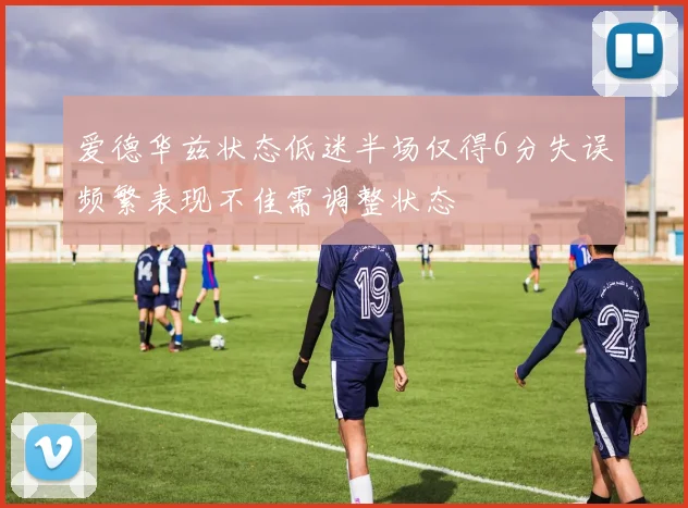 爱德华兹状态低迷半场仅得6分失误频繁表现不佳需调整状态