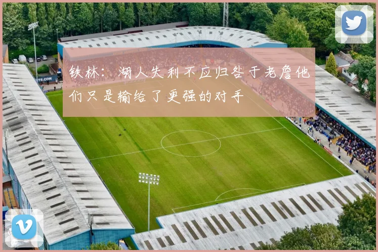 铁林：湖人失利不应归咎于老詹他们只是输给了更强的对手